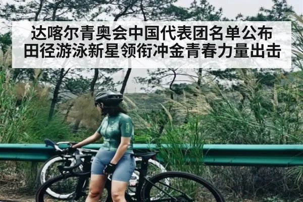 达喀尔青奥会中国代表团名单公布 田径游泳新星领衔冲金青春力量出击 | c7c7.app