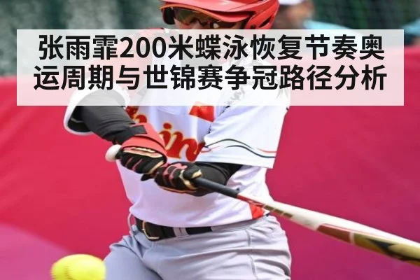 张雨霏200米蝶泳恢复节奏奥运周期与世锦赛争冠路径分析